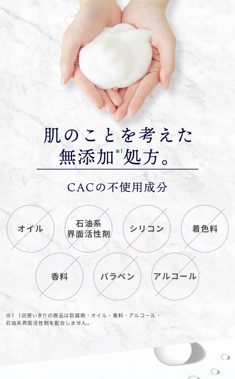 肌のことを考えた無添加処方。CACの不使用成分 オイル・石油系界面活性剤・シリコン・着色料・香料・パラベン・アルコール不使用