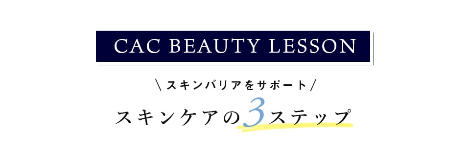 CAC BEAUTY LESSON スキンバリアをサポート スキンケアの3ステップ