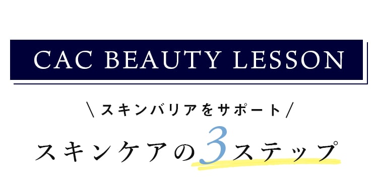 CAC BEAUTY LESSON スキンバリアをサポート スキンケアの3ステップ