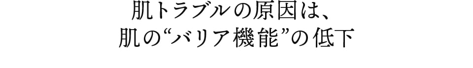 肌トラブルの原因は、肌の“バリア機能”の低下