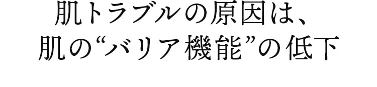 肌トラブルの原因は、肌の“バリア機能”の低下