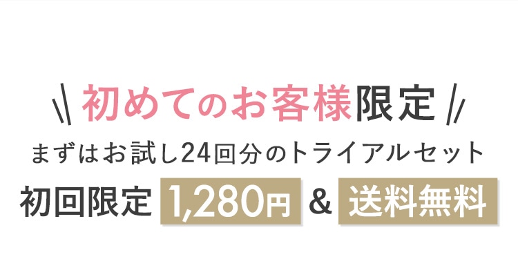 初めてのお客様限定 まずはお試し24回分のトライアルセット 初回限定1280円&送料無料