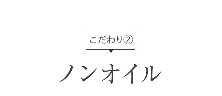 こだわり② ノンオイル