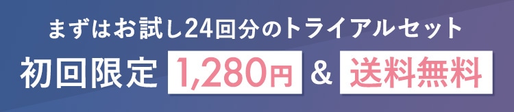 まずはお試し24回分のトライアルセット 初回限定1,280円&送料無料
