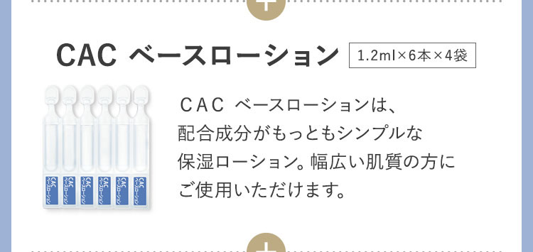 CAC ベースローション ＣＡＣ ベースローションは、配合成分がもっともシンプルな保湿ローション。幅広い肌質の方にご使用いただけます。