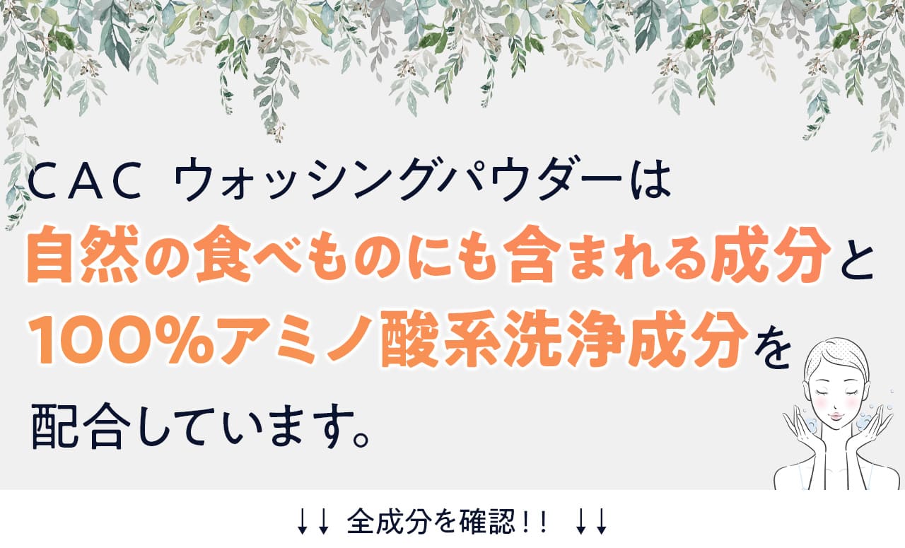 ＣＡＣ ウォッシングパウダーは、自然の食べ物にも含まれる成分と100%アミノ酸系洗浄成分を配合しています。