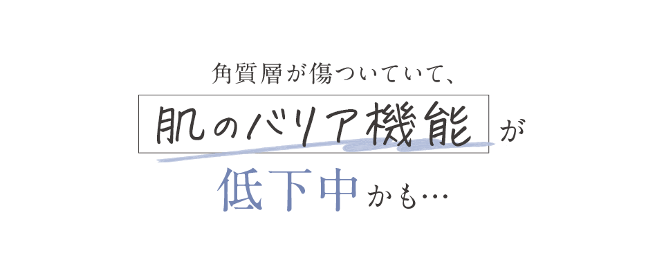 角質層が傷ついていて、肌のバリア機能が低下中かも…