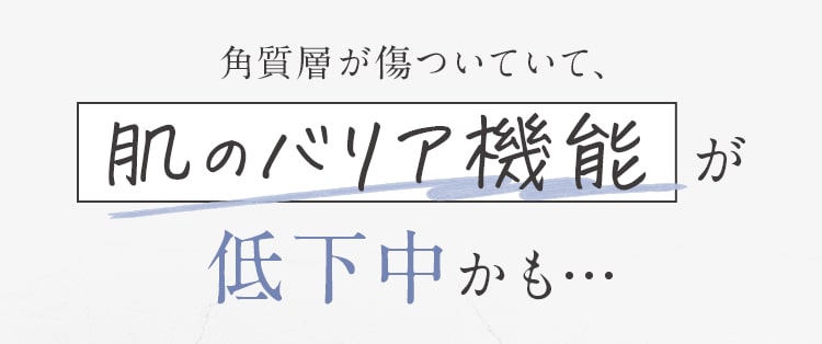 角質層が傷ついていて、肌のバリア機能が低下中かも…