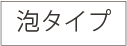 泡タイプ