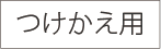 つけかえ用